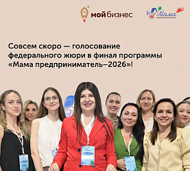 Совсем скоро пройдёт голосование федерального жюри в финал программы «Мама предприниматель–2026»